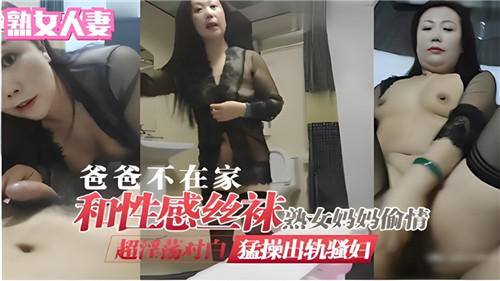 爸爸不在家和性感丝袜熟女妈妈偷情猛操出轨骚妈