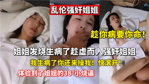 乱伦强奸姐姐姐姐发烧生病了趁虚而入强奸姐姐