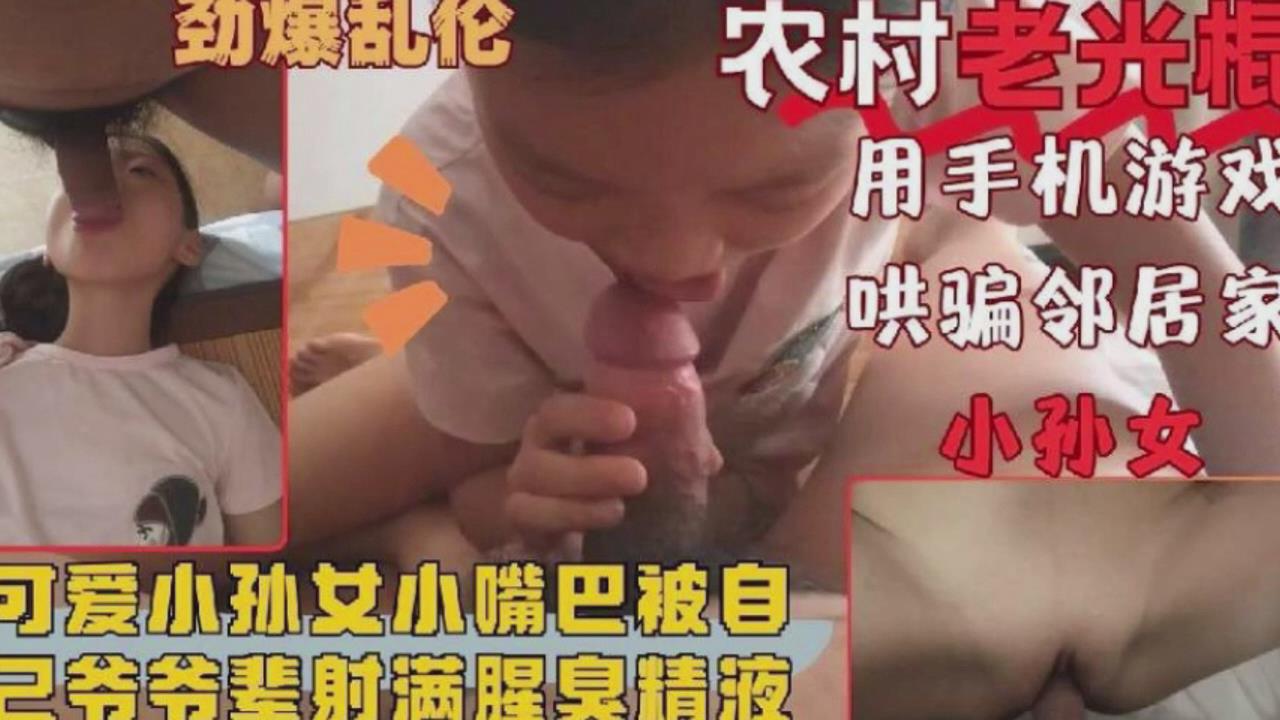 【家庭乱伦】可爱小孙女被爷爷的大鸡巴塞满射精