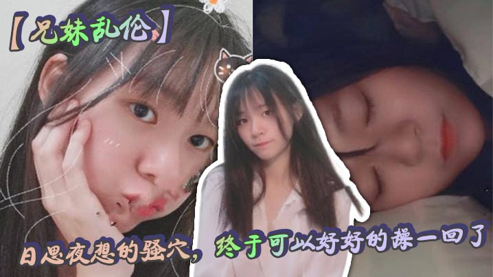 【兄妹乱伦】日思夜想的骚穴，终于可以好好的操一回了