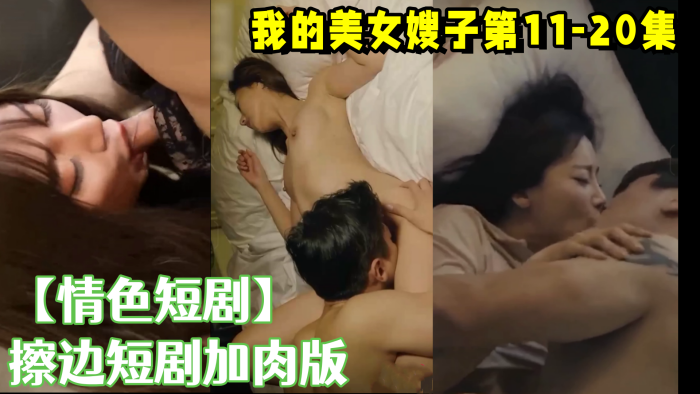 【情色短剧】 擦边短剧加肉版DYDX012 我的美女嫂子第11集-第20集