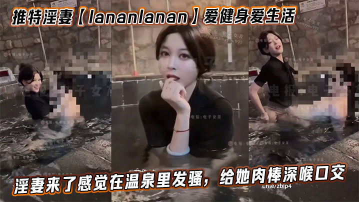 推特淫妻【lananlanan】爱健身爱生活，最新温泉篇。淫妻来了感觉在温泉里发骚，给她肉棒深喉口交。