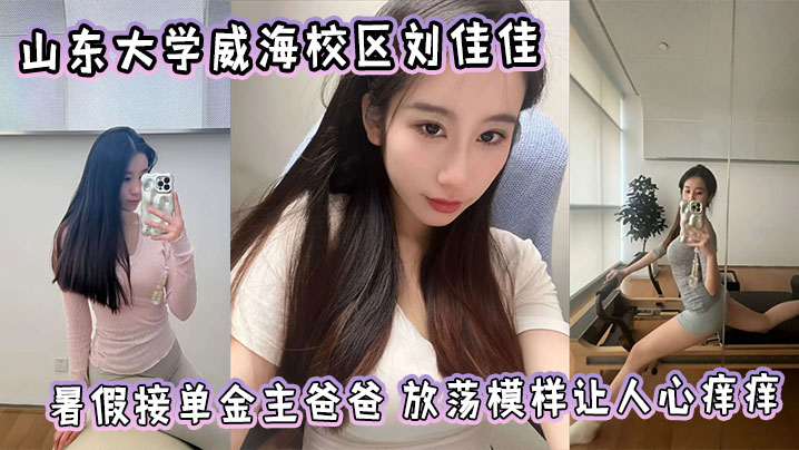 山东大学威海校区【刘佳佳】暑假接单金主爸爸 刷爆朋友圈 放荡模样让人心痒痒