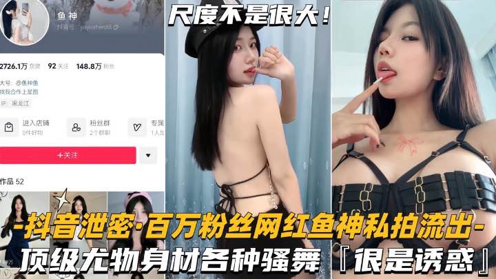 抖音泄密-百万粉丝网红鱼神私拍流出顶级尤物身材各种骚舞很是诱惑