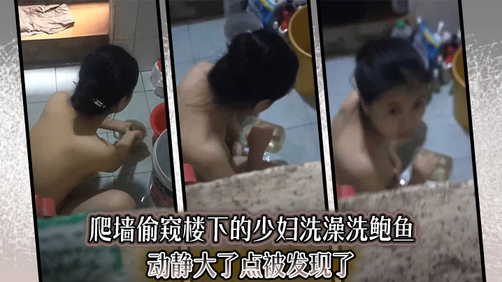 爬墙偷窥楼下的少妇洗澡洗鲍鱼动静大了点被发现了