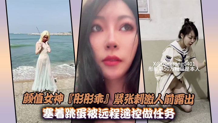 颜值女神『彤彤乖』紧张刺激人前露出紫薇，塞着跳蛋被远程遥控做任务