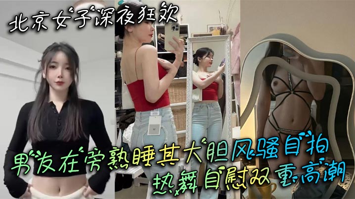 北京女子深夜狂欢 男友在旁熟睡其大胆风骚自拍 热舞自慰双重高潮