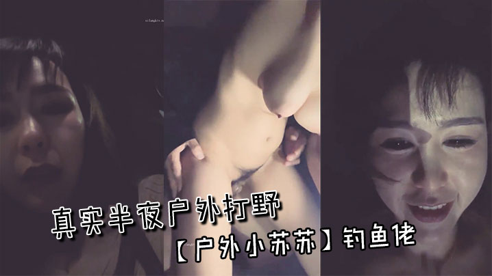 真实半夜户外打野【户外小苏苏】钓鱼佬