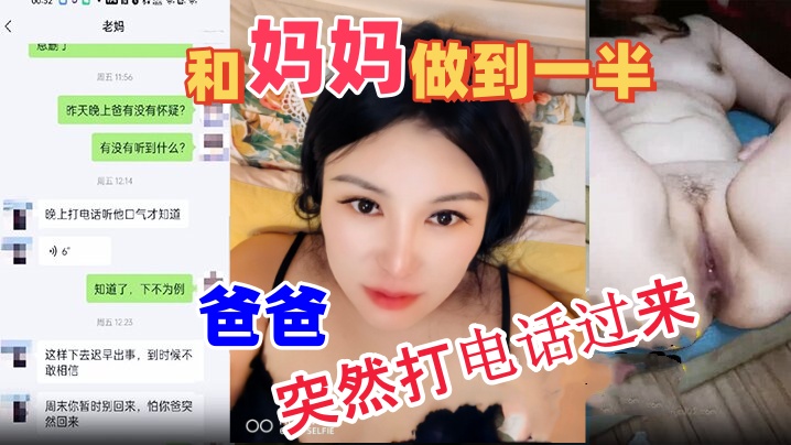 【母子乱伦】和妈妈做到一半爸爸突然打电话过来，吓的鸡巴都软了。最后内射妈妈