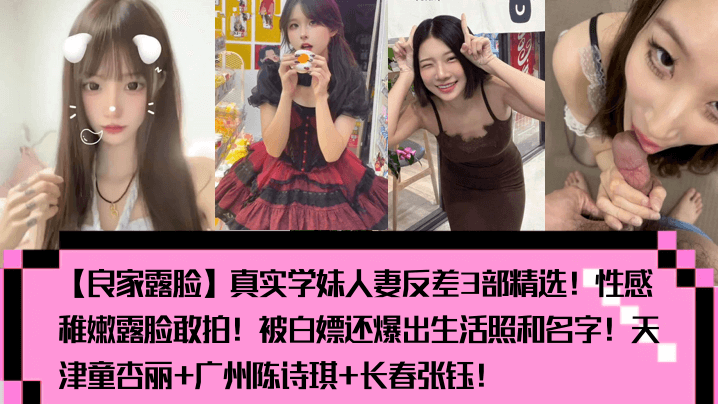 【良家露脸】真实学妹人妻反差3部精选！性感稚嫩露脸敢拍！被白嫖还爆出生活照和名字！天津童杏丽 广州陈诗琪 长春张钰！