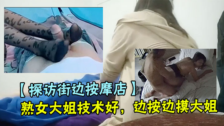 【探访街边按摩店】熟女大姐技术好，边按边摸大姐，实在忍不住脱下大姐裤子抱着屁股强行扣逼，自己打着飞机，大姐一脸痛苦还发出了呻吟