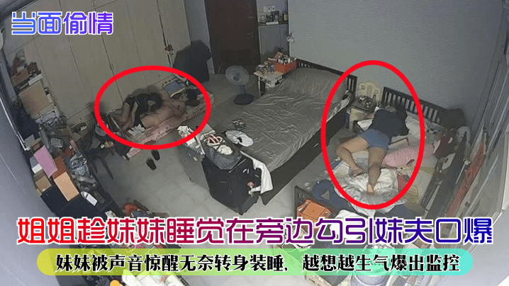 姐姐趁妹妹睡觉在旁边勾引妹夫口爆！妹妹被声音惊醒无奈转身装睡，越想越生气爆出监控